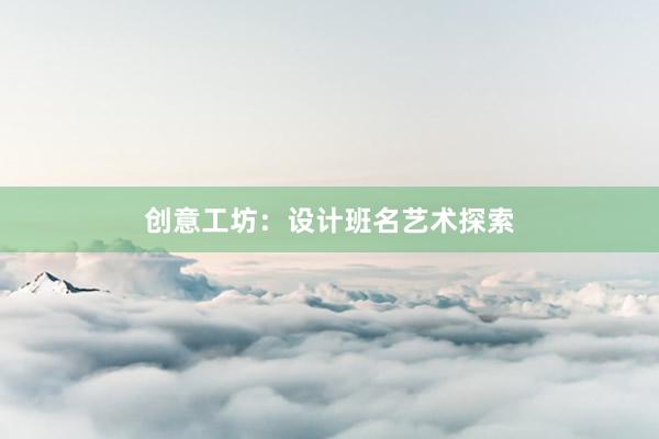 创意工坊：设计班名艺术探索